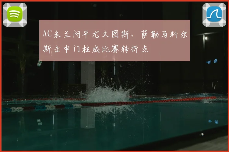 AC米兰闷平尤文图斯，萨勒马科尔斯击中门柱成比赛转折点
