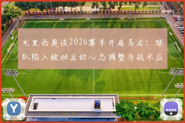 毛里西奥谈2026赛季开局乌龙:球队陷入被动后的心态调整与战术应对关键