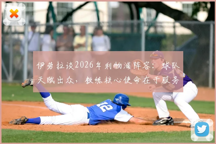 伊劳拉谈2026年利物浦阵容:球队天赋出众,教练核心使命在于服务与辅佐球员