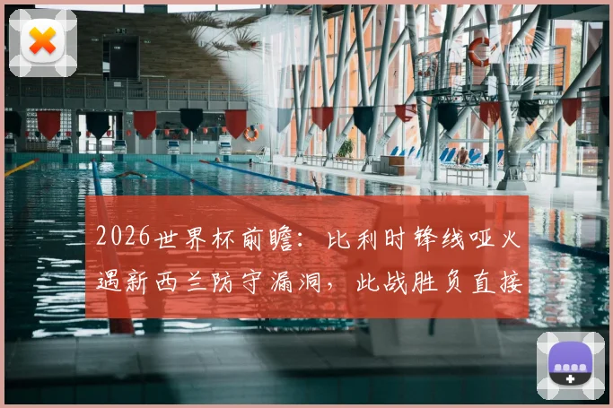2026世界杯前瞻：比利时锋线哑火遇新西兰防守漏洞，此战胜负直接决定出线命运