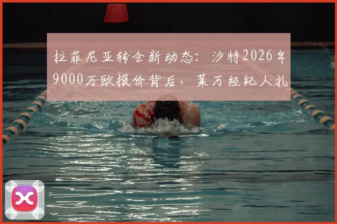 拉菲尼亚转会新动态：沙特2026年9000万欧报价背后，莱万经纪人扎哈维运作内幕与巴萨出售态度分析