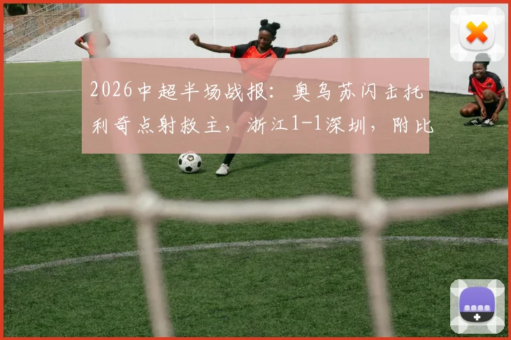 2026中超半场战报：奥乌苏闪击托利奇点射救主，浙江1-1深圳，附比赛集锦关键点回顾