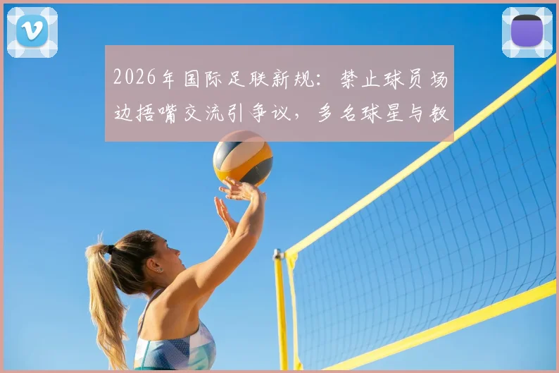 2026年国际足联新规：禁止球员场边捂嘴交流引争议，多名球星与教练公开反对