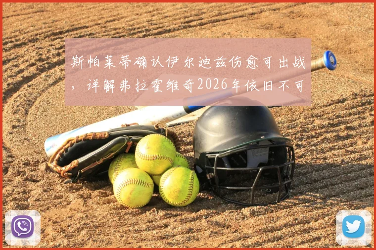 斯帕莱蒂确认伊尔迪兹伤愈可出战,详解弗拉霍维奇2026年依旧不可或缺的战术价值