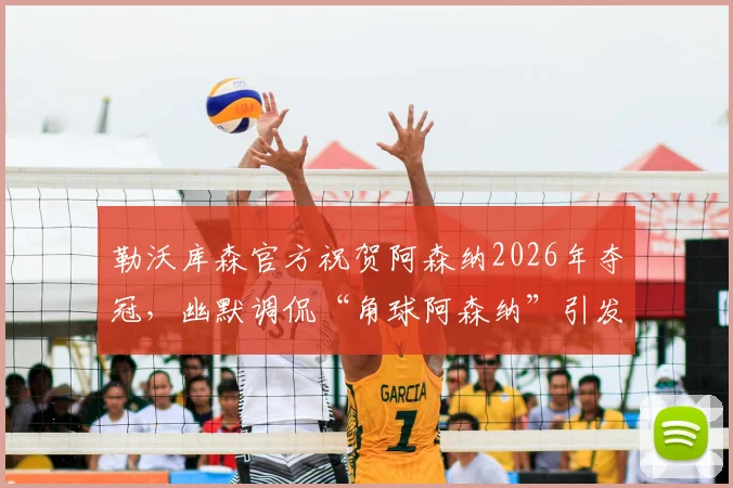勒沃库森官方祝贺阿森纳2026年夺冠，幽默调侃“角球阿森纳”引发热议，解析两队关系与球迷反应