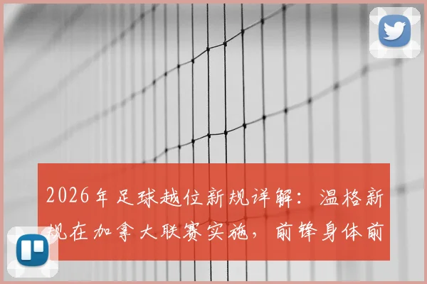 2026年足球越位新规详解:温格新规在加拿大联赛实施,前锋身体前出进球有效引热议