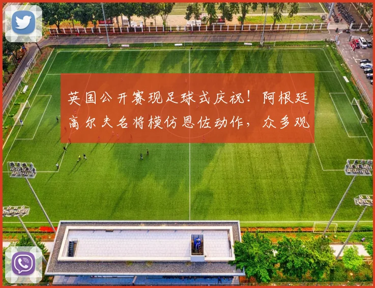 英国公开赛现足球式庆祝!阿根廷高尔夫名将模仿恩佐动作,众多观众直呼没看懂