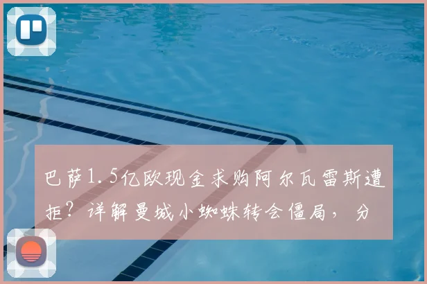 巴萨1.5亿欧现金求购阿尔瓦雷斯遭拒?详解曼城小蜘蛛转会僵局,分期与球员交换为何行不通