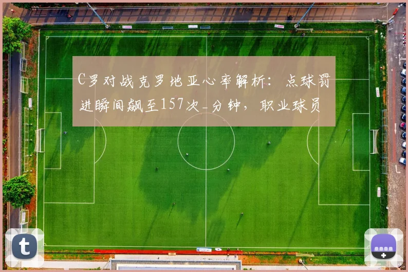 C罗对战克罗地亚心率解析：点球罚进瞬间飙至157次_分钟，职业球员极限状态如何？