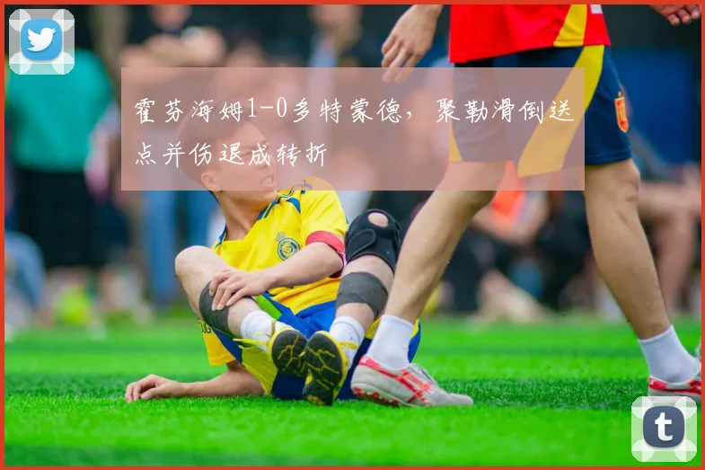 霍芬海姆1-0多特蒙德,聚勒滑倒送点并伤退成转折