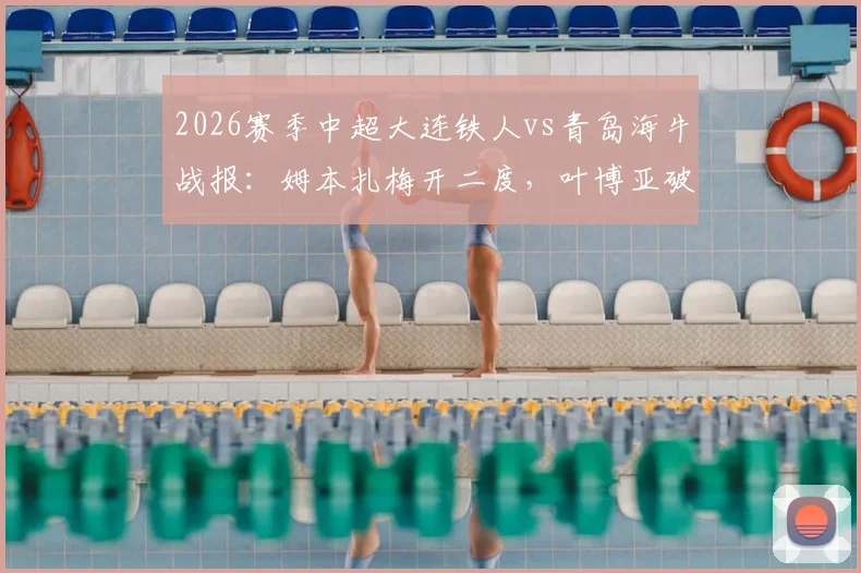 2026赛季中超大连铁人vs青岛海牛战报:姆本扎梅开二度,叶博亚破门难救主,铁人2-1取胜