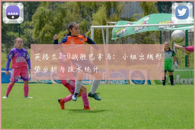 英格兰2-0战胜巴拿马:小组出线形势分析与技术统计
