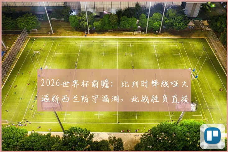2026世界杯前瞻:比利时锋线哑火遇新西兰防守漏洞,此战胜负直接决定出线命运
