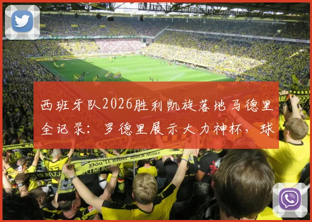 西班牙队2026胜利凯旋落地马德里全记录：罗德里展示大力神杯，球迷接机盛况及庆祝现场高清图集