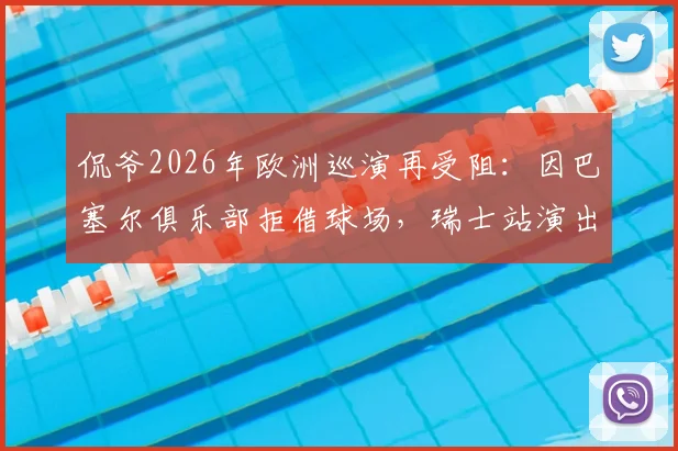 侃爷2026年欧洲巡演再受阻：因巴塞尔俱乐部拒借球场，瑞士站演出被迫取消
