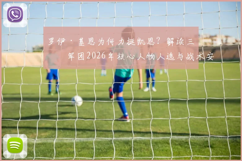 罗伊·基恩为何力挺凯恩?解读三狮军团2026年核心人物人选与战术安排